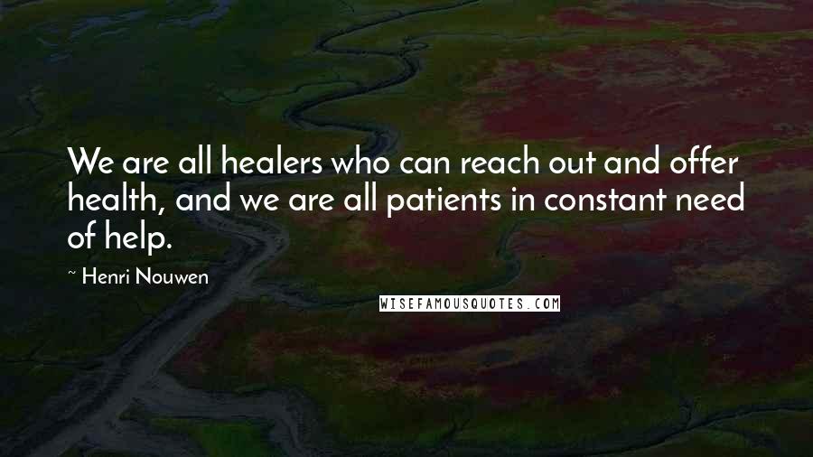 Henri Nouwen Quotes: We are all healers who can reach out and offer health, and we are all patients in constant need of help.