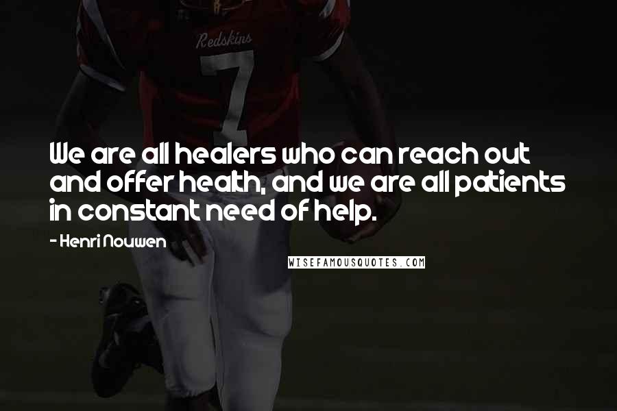 Henri Nouwen Quotes: We are all healers who can reach out and offer health, and we are all patients in constant need of help.