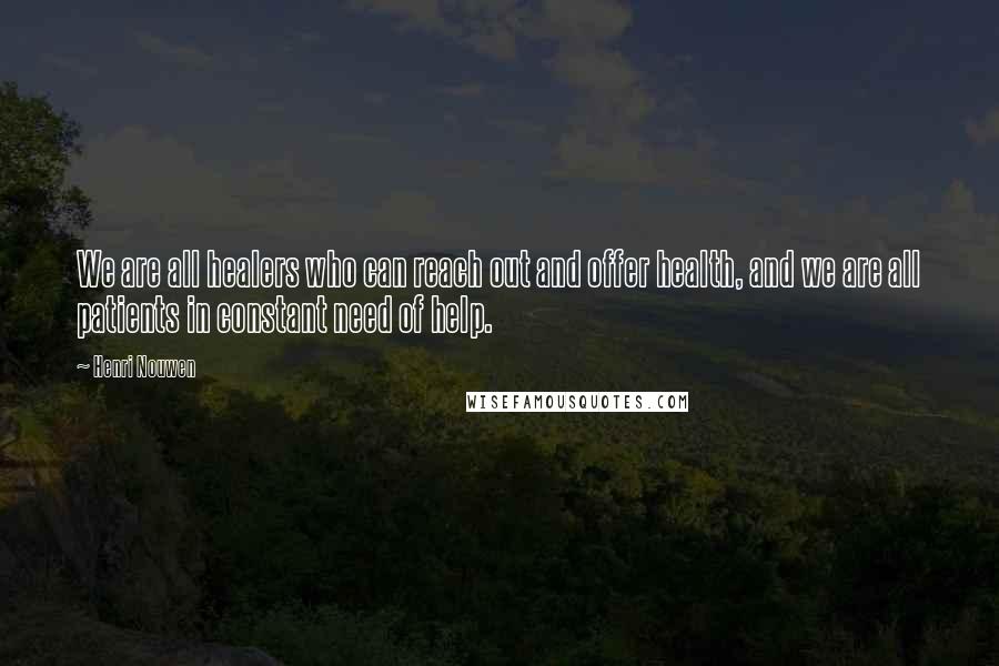 Henri Nouwen Quotes: We are all healers who can reach out and offer health, and we are all patients in constant need of help.