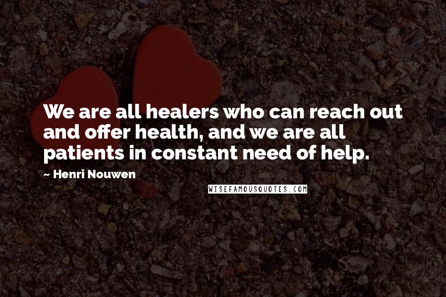 Henri Nouwen Quotes: We are all healers who can reach out and offer health, and we are all patients in constant need of help.