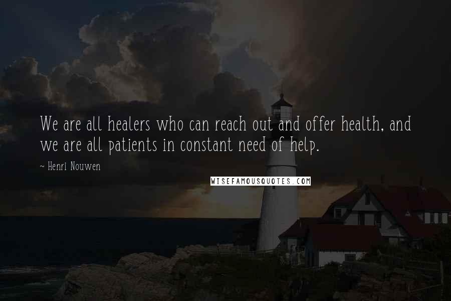 Henri Nouwen Quotes: We are all healers who can reach out and offer health, and we are all patients in constant need of help.