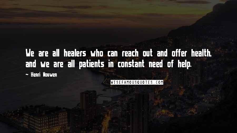 Henri Nouwen Quotes: We are all healers who can reach out and offer health, and we are all patients in constant need of help.