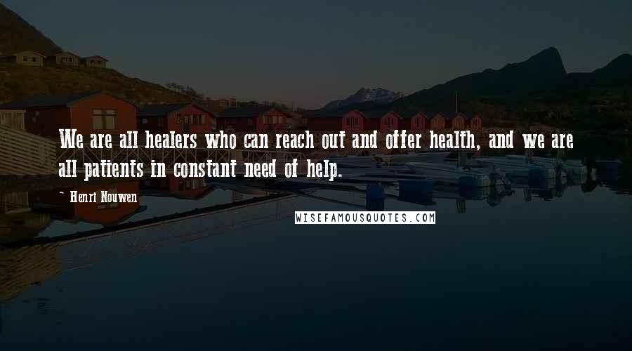 Henri Nouwen Quotes: We are all healers who can reach out and offer health, and we are all patients in constant need of help.