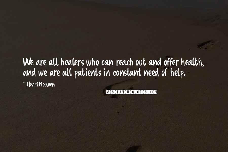 Henri Nouwen Quotes: We are all healers who can reach out and offer health, and we are all patients in constant need of help.