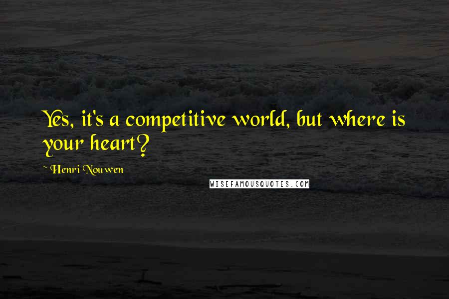 Henri Nouwen Quotes: Yes, it's a competitive world, but where is your heart?