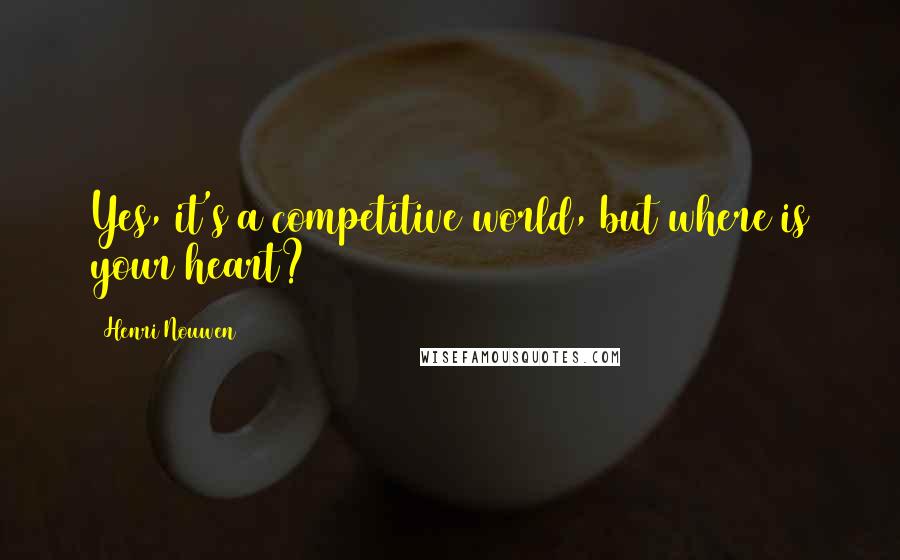 Henri Nouwen Quotes: Yes, it's a competitive world, but where is your heart?