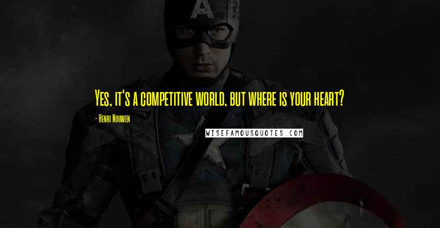 Henri Nouwen Quotes: Yes, it's a competitive world, but where is your heart?