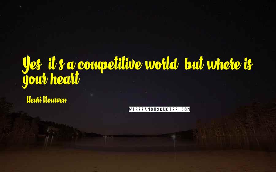 Henri Nouwen Quotes: Yes, it's a competitive world, but where is your heart?