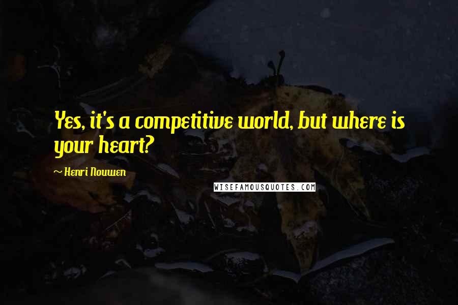 Henri Nouwen Quotes: Yes, it's a competitive world, but where is your heart?