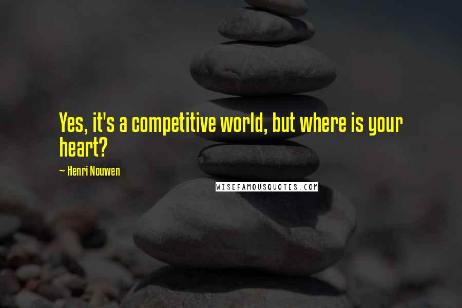 Henri Nouwen Quotes: Yes, it's a competitive world, but where is your heart?