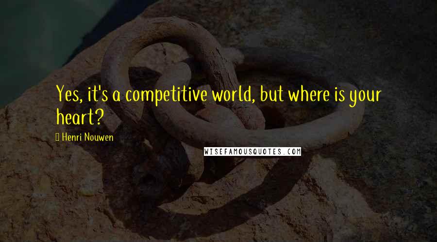 Henri Nouwen Quotes: Yes, it's a competitive world, but where is your heart?