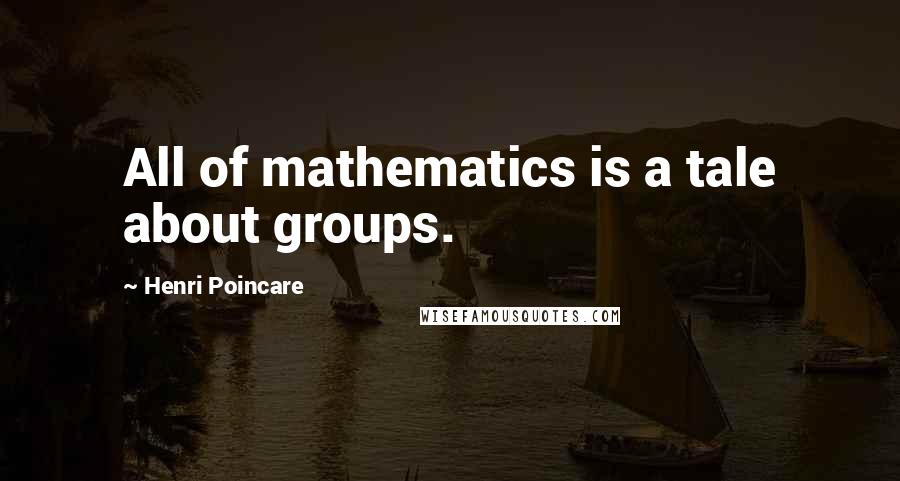 Henri Poincare Quotes: All of mathematics is a tale about groups.