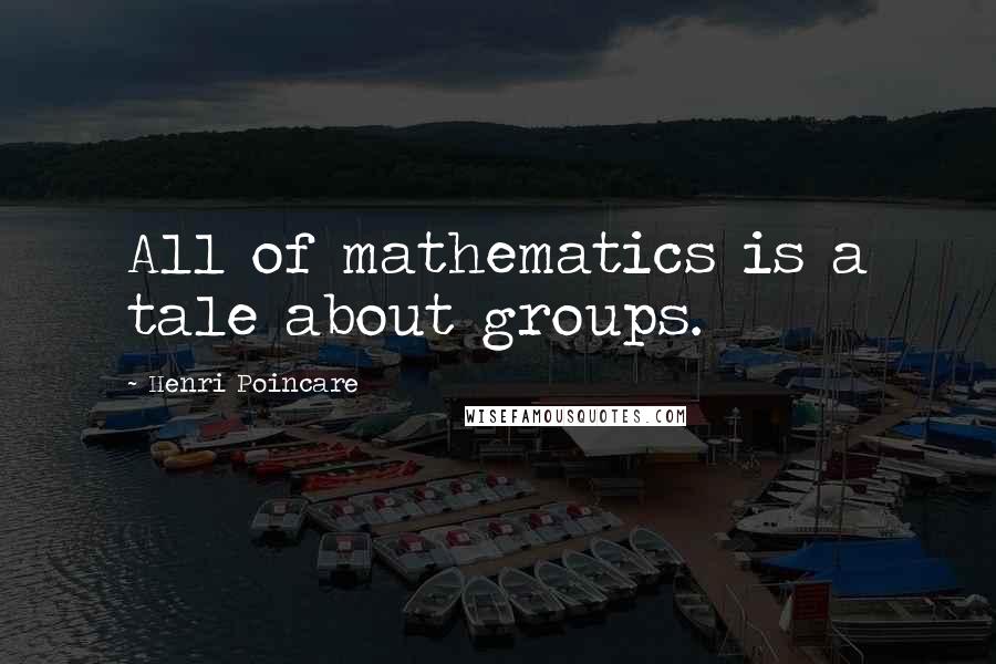 Henri Poincare Quotes: All of mathematics is a tale about groups.