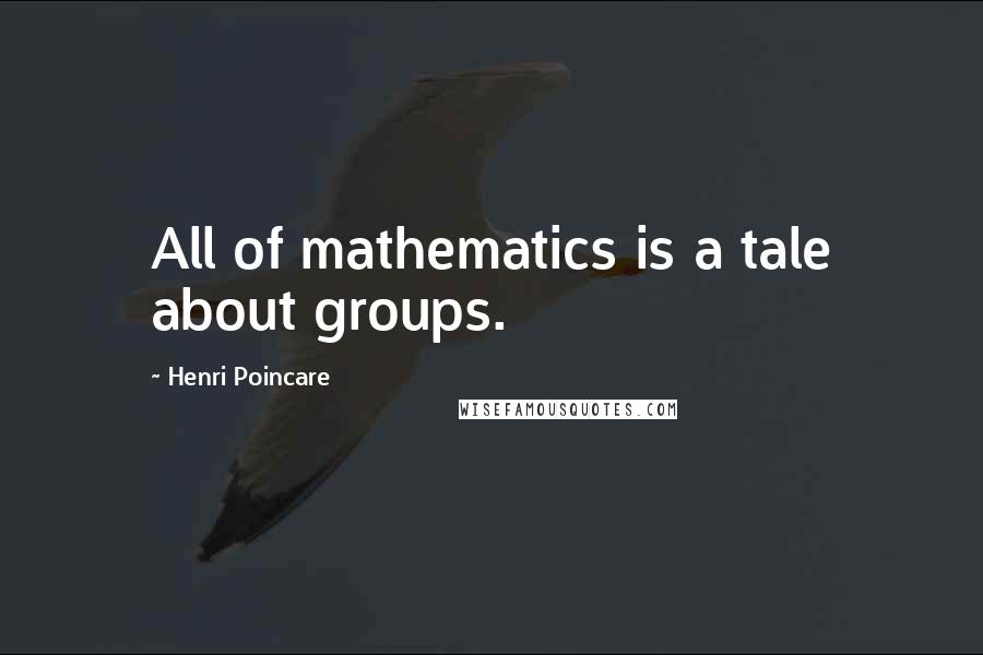 Henri Poincare Quotes: All of mathematics is a tale about groups.