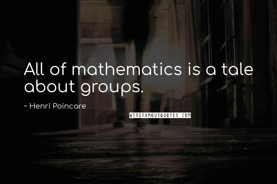 Henri Poincare Quotes: All of mathematics is a tale about groups.