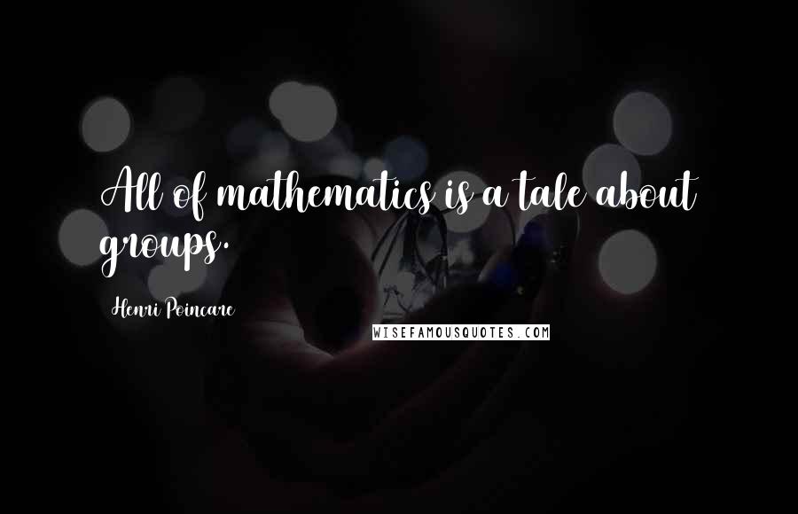 Henri Poincare Quotes: All of mathematics is a tale about groups.