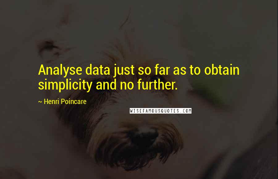 Henri Poincare Quotes: Analyse data just so far as to obtain simplicity and no further.