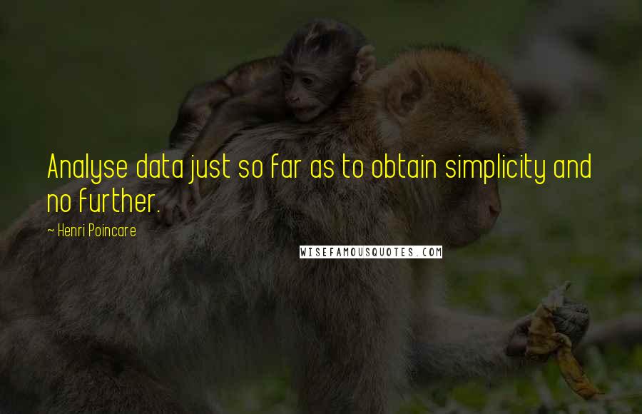 Henri Poincare Quotes: Analyse data just so far as to obtain simplicity and no further.