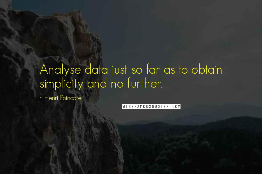 Henri Poincare Quotes: Analyse data just so far as to obtain simplicity and no further.