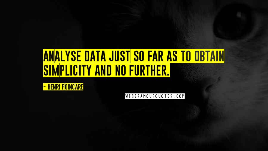 Henri Poincare Quotes: Analyse data just so far as to obtain simplicity and no further.