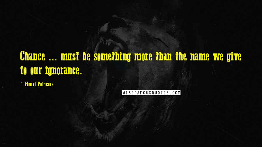 Henri Poincare Quotes: Chance ... must be something more than the name we give to our ignorance.