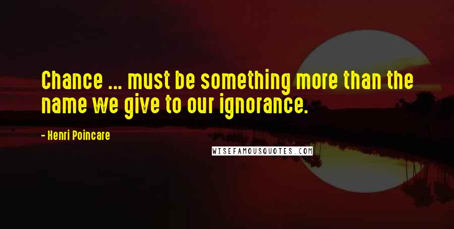 Henri Poincare Quotes: Chance ... must be something more than the name we give to our ignorance.