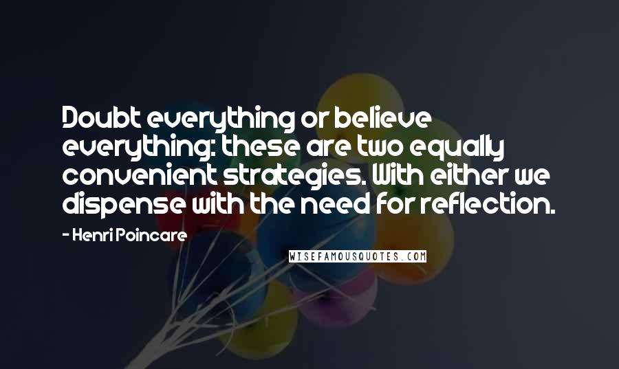 Henri Poincare Quotes: Doubt everything or believe everything: these are two equally convenient strategies. With either we dispense with the need for reflection.