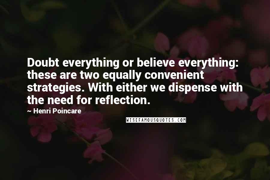 Henri Poincare Quotes: Doubt everything or believe everything: these are two equally convenient strategies. With either we dispense with the need for reflection.