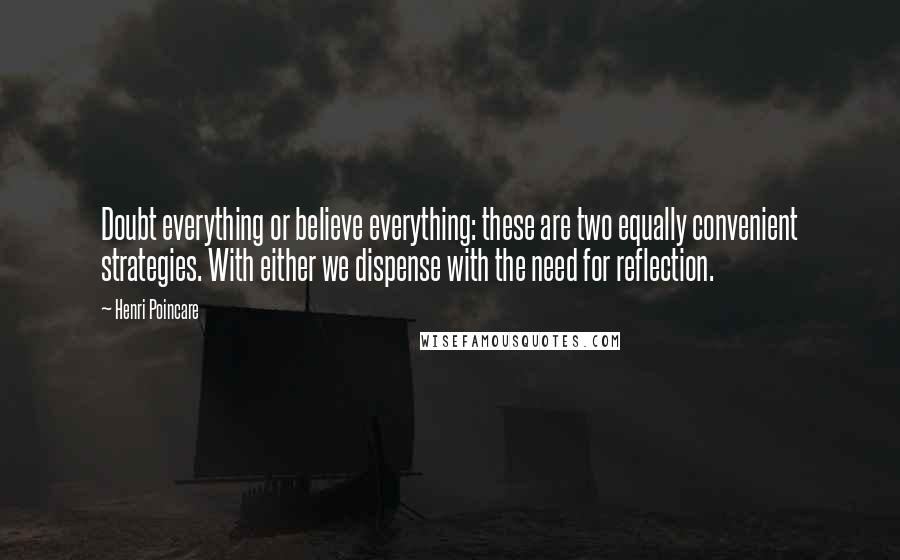 Henri Poincare Quotes: Doubt everything or believe everything: these are two equally convenient strategies. With either we dispense with the need for reflection.