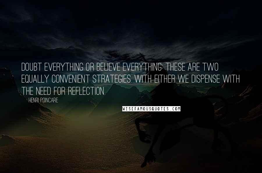 Henri Poincare Quotes: Doubt everything or believe everything: these are two equally convenient strategies. With either we dispense with the need for reflection.