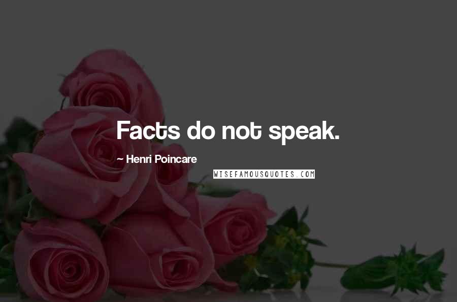 Henri Poincare Quotes: Facts do not speak.