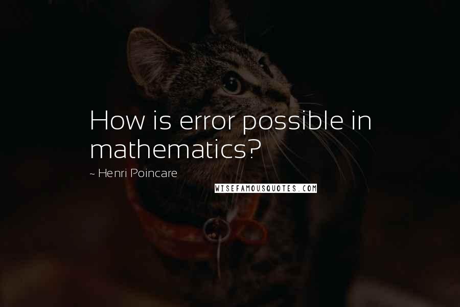 Henri Poincare Quotes: How is error possible in mathematics?