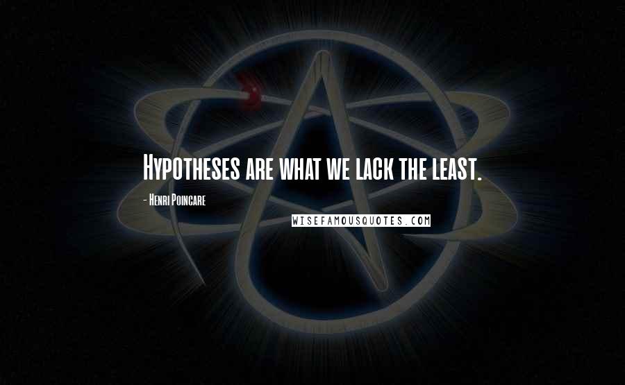 Henri Poincare Quotes: Hypotheses are what we lack the least.