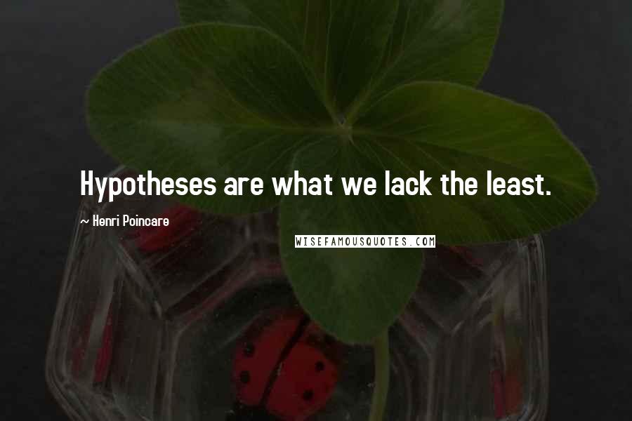 Henri Poincare Quotes: Hypotheses are what we lack the least.