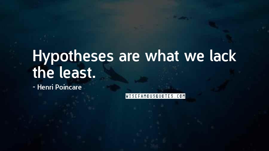 Henri Poincare Quotes: Hypotheses are what we lack the least.