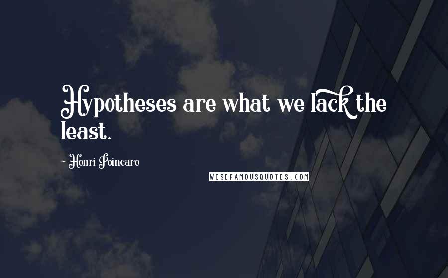 Henri Poincare Quotes: Hypotheses are what we lack the least.