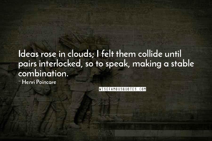 Henri Poincare Quotes: Ideas rose in clouds; I felt them collide until pairs interlocked, so to speak, making a stable combination.