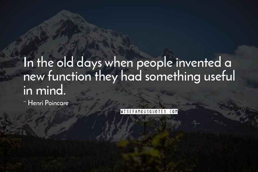 Henri Poincare Quotes: In the old days when people invented a new function they had something useful in mind.
