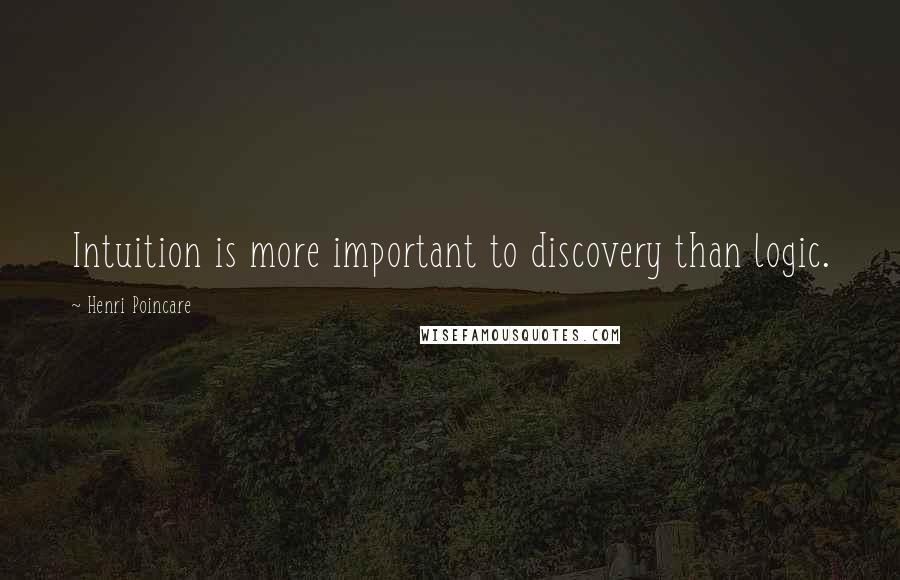 Henri Poincare Quotes: Intuition is more important to discovery than logic.
