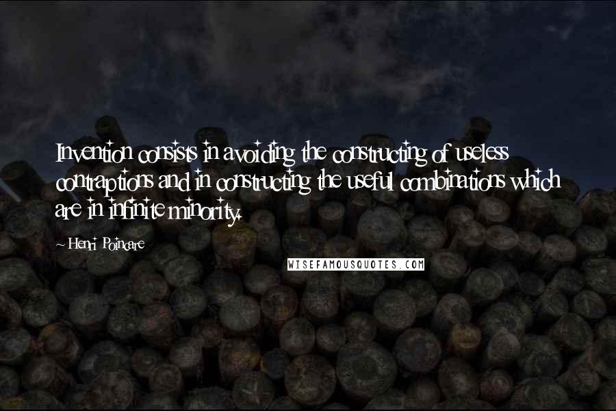 Henri Poincare Quotes: Invention consists in avoiding the constructing of useless contraptions and in constructing the useful combinations which are in infinite minority.