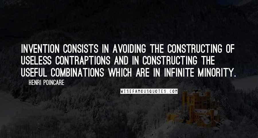 Henri Poincare Quotes: Invention consists in avoiding the constructing of useless contraptions and in constructing the useful combinations which are in infinite minority.