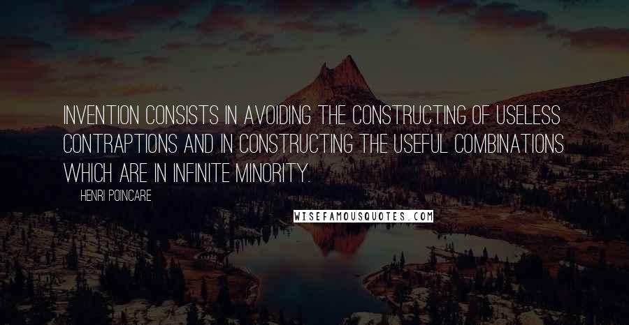 Henri Poincare Quotes: Invention consists in avoiding the constructing of useless contraptions and in constructing the useful combinations which are in infinite minority.