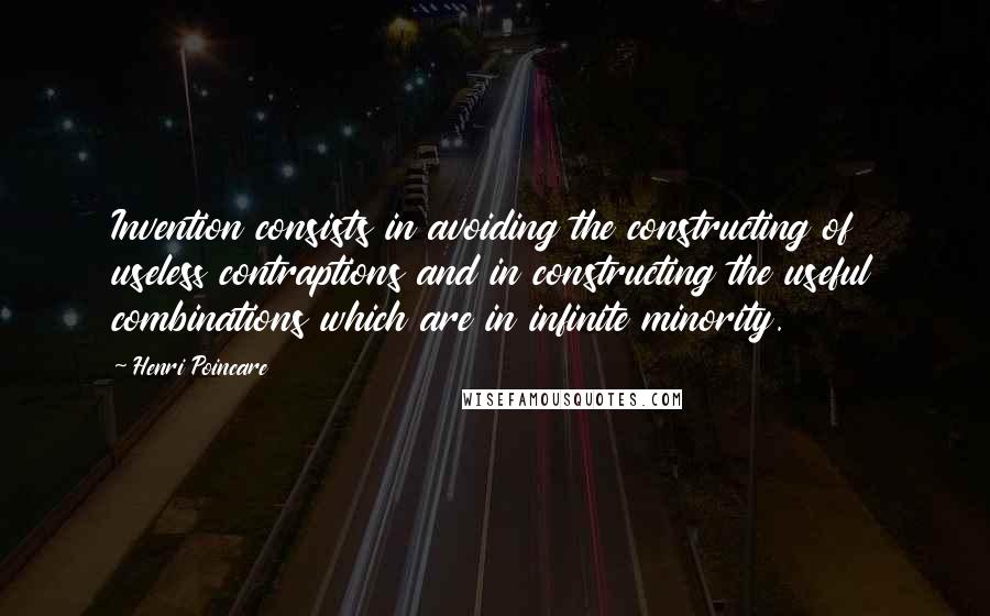 Henri Poincare Quotes: Invention consists in avoiding the constructing of useless contraptions and in constructing the useful combinations which are in infinite minority.