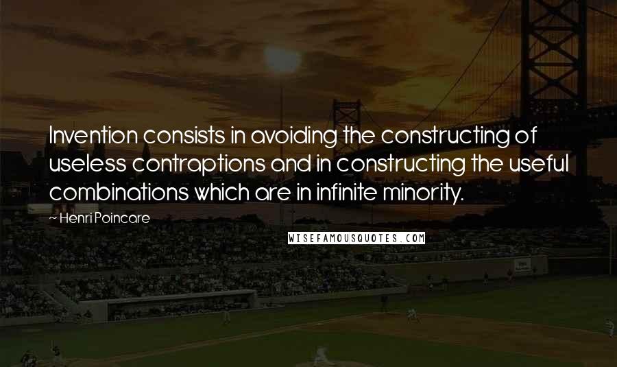 Henri Poincare Quotes: Invention consists in avoiding the constructing of useless contraptions and in constructing the useful combinations which are in infinite minority.