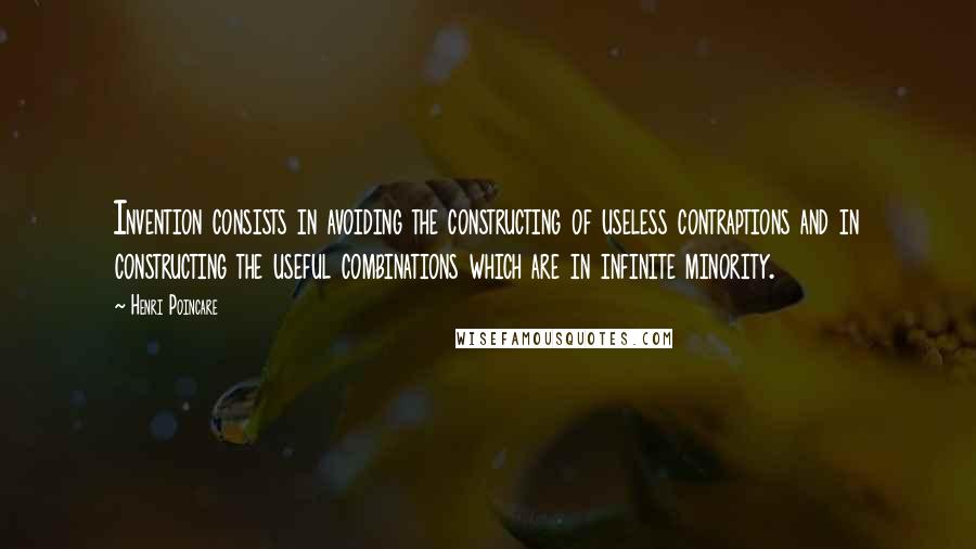 Henri Poincare Quotes: Invention consists in avoiding the constructing of useless contraptions and in constructing the useful combinations which are in infinite minority.