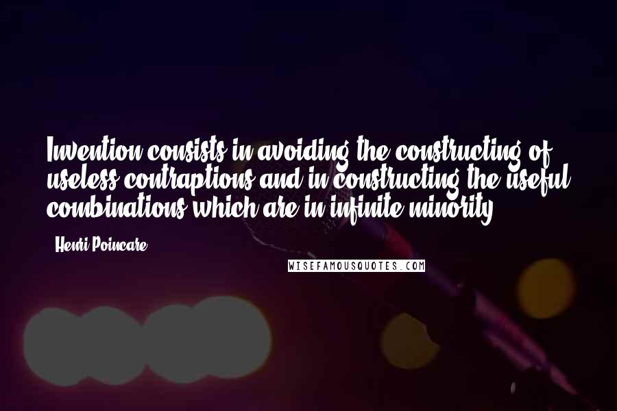 Henri Poincare Quotes: Invention consists in avoiding the constructing of useless contraptions and in constructing the useful combinations which are in infinite minority.