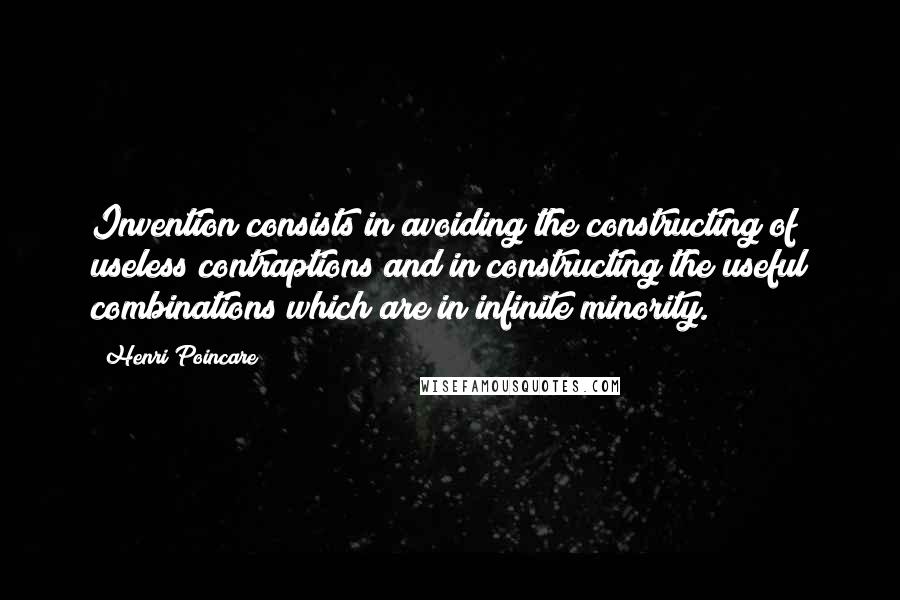 Henri Poincare Quotes: Invention consists in avoiding the constructing of useless contraptions and in constructing the useful combinations which are in infinite minority.