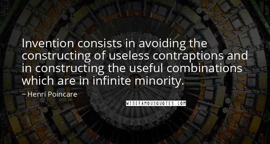 Henri Poincare Quotes: Invention consists in avoiding the constructing of useless contraptions and in constructing the useful combinations which are in infinite minority.