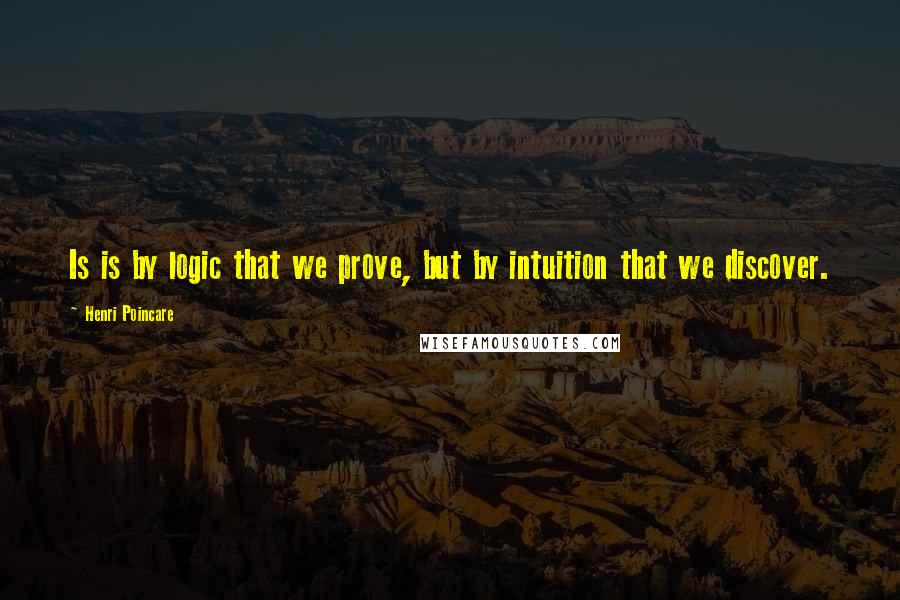Henri Poincare Quotes: Is is by logic that we prove, but by intuition that we discover.