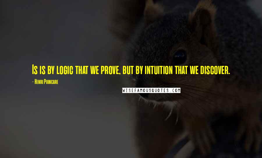 Henri Poincare Quotes: Is is by logic that we prove, but by intuition that we discover.